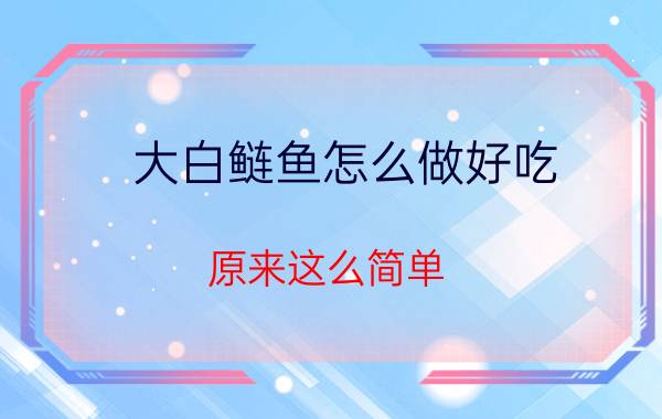 大白鲢鱼怎么做好吃 原来这么简单